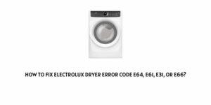 How To Fix Electrolux Dryer Error Code E64, E61, E31, Or E66?