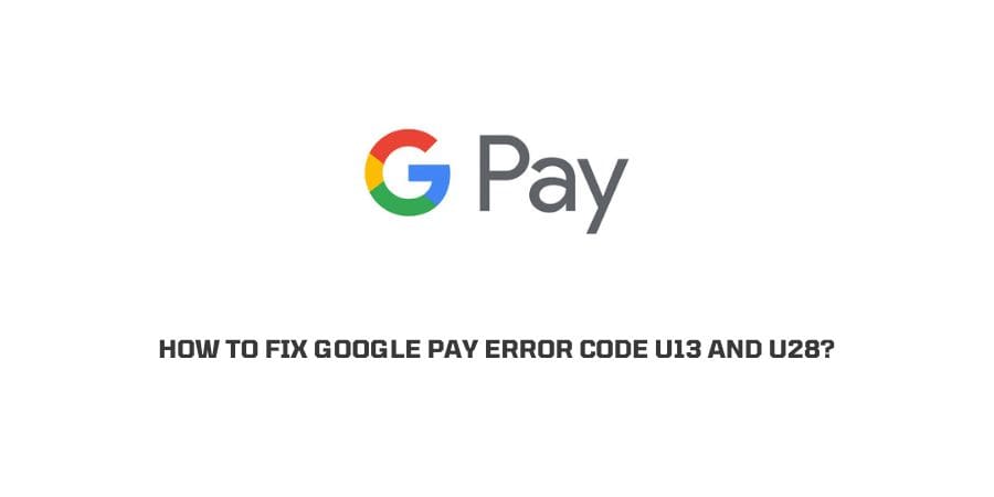 Google Pay Error Code U13 And U28