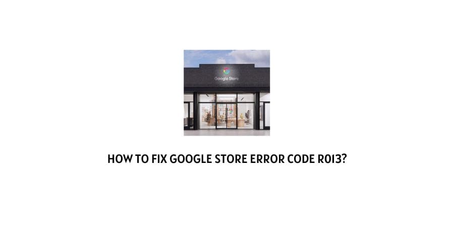 How To Fix Google Store Error Code r013?