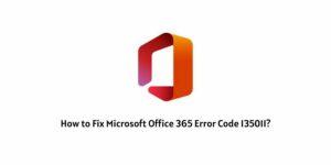 How to Fix Microsoft Office Teams error code 135011?