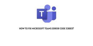 How To Fix Microsoft Teams Error Code 53003?