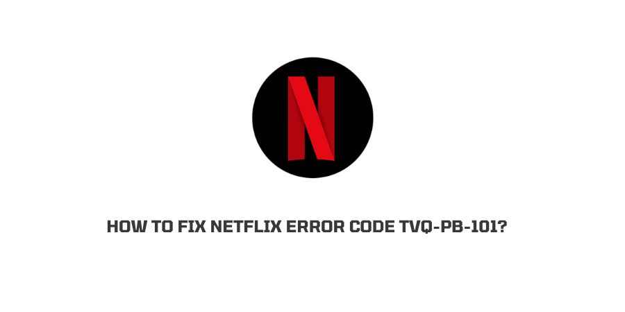 How To Fix Netflix Error Code tvq-pb-101?