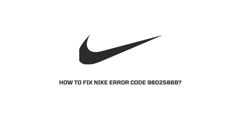 How To Fix Nike Error Code 98D2586B?
