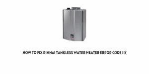 How To Fix Rinnai tankless water heater error code 11?