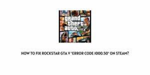 How to Fix Rockstar GTA V Error Code 1000.50 on Steam?