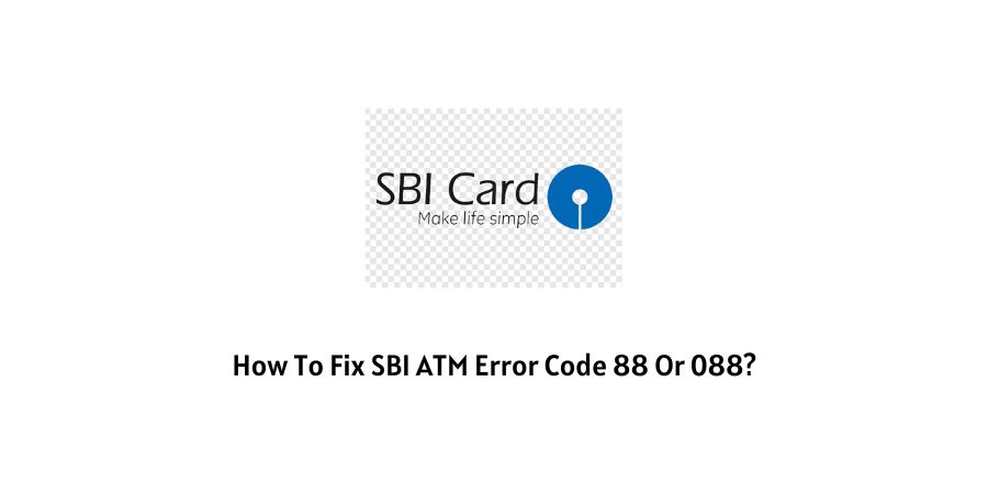 How To Fix SBI ATM Error Code 88 Or 088?