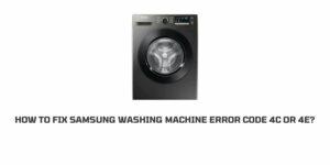 How To Fix Samsung Washing Machine Error Code 4c Or 4E?