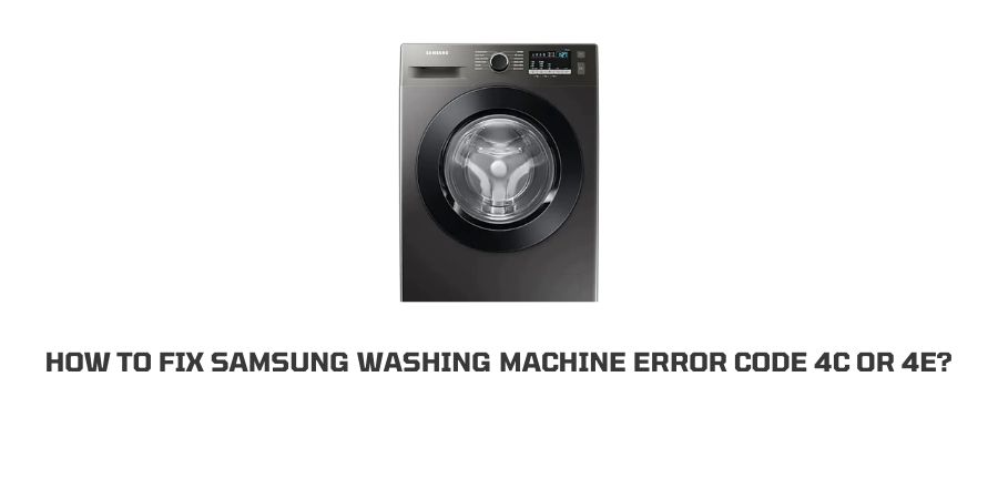 Samsung Washing Machine Error Code 4c Or 4E