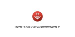 How To Fix Vizio SmartCast error code 2902_1?