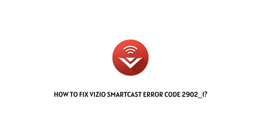 How To Fix Vizio SmartCast error code 2902_1?