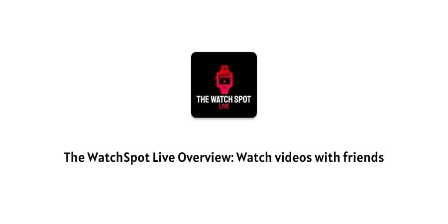 The WatchSpot Live Overview: Watch videos with friends