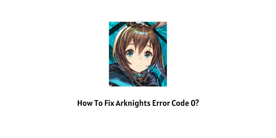 How To Fix arknights error code 0?