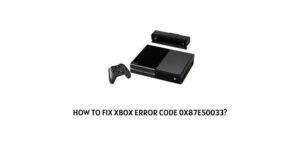 How To Fix xbox error code 0x87e50033?
