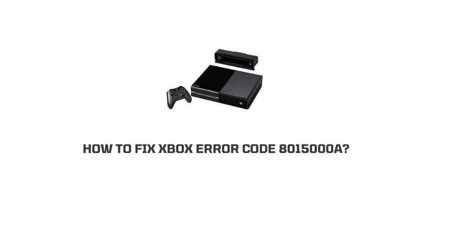How To Fix xbox One & Xbox 360 error code 8015000a?