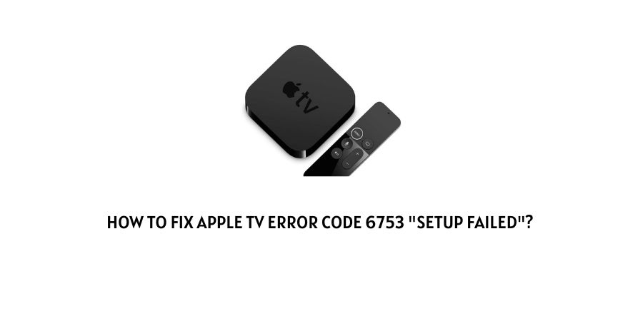 How To Fix Apple TV Error Code 6753 “Setup Failed”?