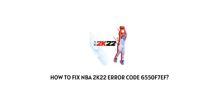 How To Fix NBA 2K22 Error Code 6550f7EF?