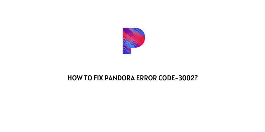 How To Fix Pandora Error Code-3002?