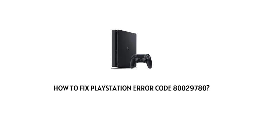 How To fix Playstation (PSN) Error code 80029780?
