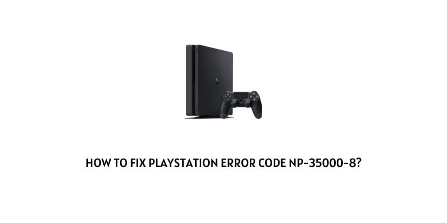 How To Fix Playstation error code np-35000-8?