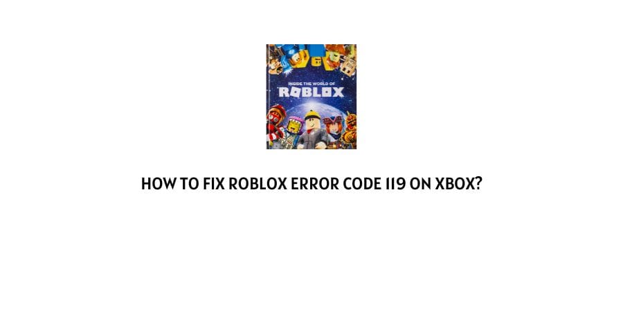 How To Fix Roblox Error Code 119 On Xbox?