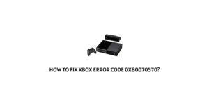 How to fix Xbox Error Code 0x80070570?