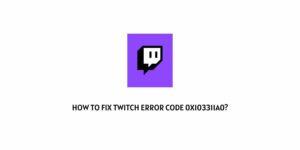 How To Fix twitch error code 0x103311a0?