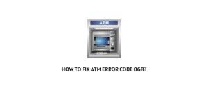 How To fix ATM Machine error code 068?