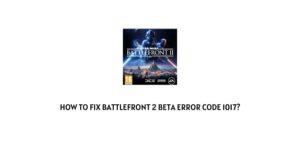 How To Fix Battlefront 2 beta error code 1017?