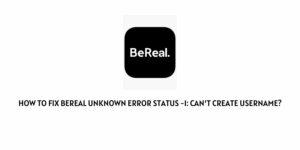 How to fix BeReal unknown error status -1: can’t create username?