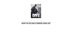 How To Fix DayZ error code 24?