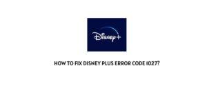 How To fix Disney Plus Error Code 1027?