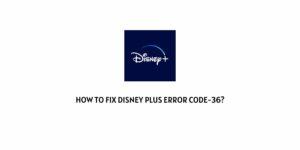 How To fix Disney Plus Error Code-36?