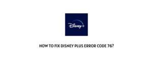 How to fix Disney Plus error code 76?