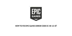 How To Fix Epic games error code ec-bi-ls-0?