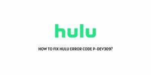 How To Fix Hulu Error Code P-Dev309?