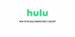 How To Fix Hulu Error Code P-EDU122?