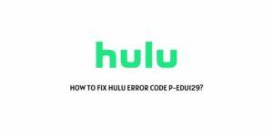 How To Fix Hulu error code p-edu129?