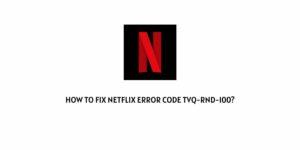 How To Fix Netflix error code tvq-rnd-100?