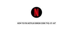 How To Fix Netflix error code tvq-st-111?