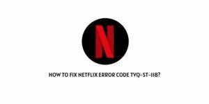 how To Fix Netflix error code tvq-st-118?