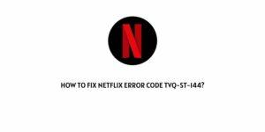 How To Fix Netflix error code tvq-st-144?