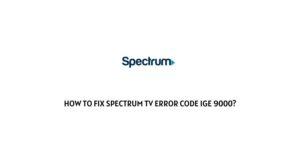 How To Fix Spectrum TV App Error Code IGE 9000?