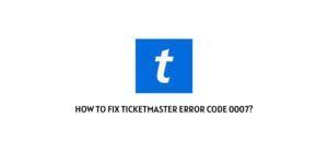 How To Fix Ticketmaster Error Code 0007?