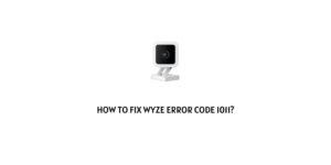 How To Fix Wyze error code 1011?