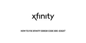How To Fix Xfinity error code xre-03121?