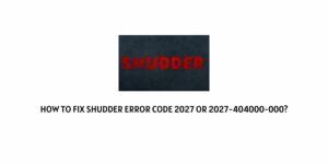 How To Fix shudder error code 2027 or 2027-404000-000?
