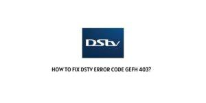 How To Fix DStv Error Code gEFH 403?