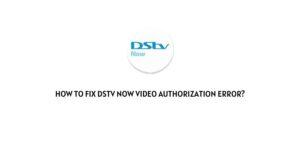 How To Fix DStv Now Video Authorization Error?