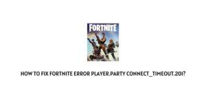 How To Fix Fortnite Error player.party connect_timeout.201?