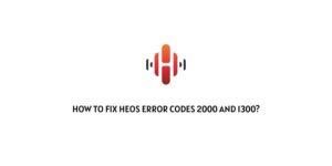 How To Fix Heos Error Codes 2000 And 1300?